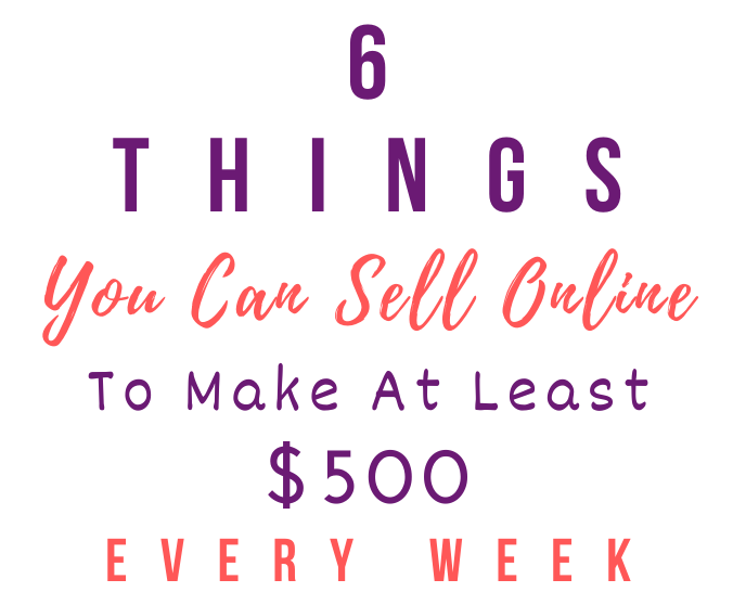 6 Things You Can Sell Online To Make At Least $500 Every Week