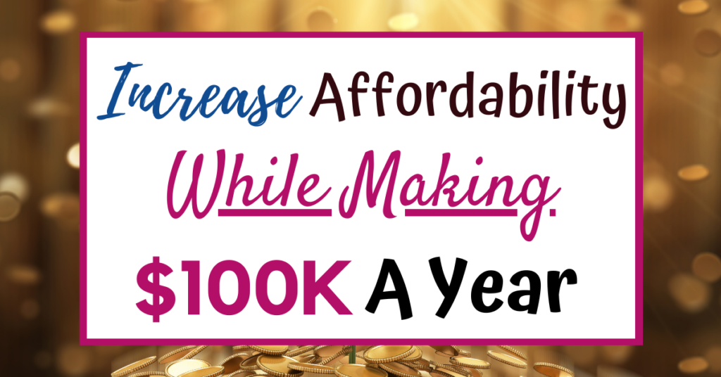 Increase Affordability While Making $100K A Year