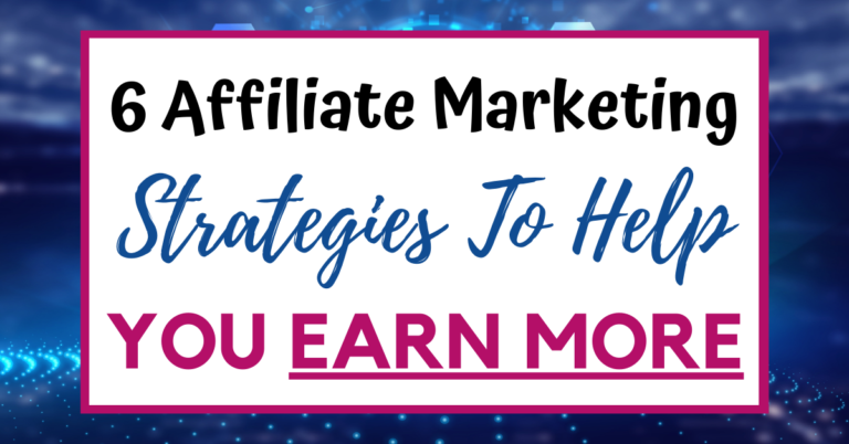 6 Key Proven Affiliate Marketing Strategies That Can Help You Earn More Money